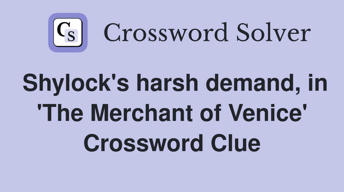 Shylock's harsh demand, in 'The Merchant of Venice' Crossword Clue