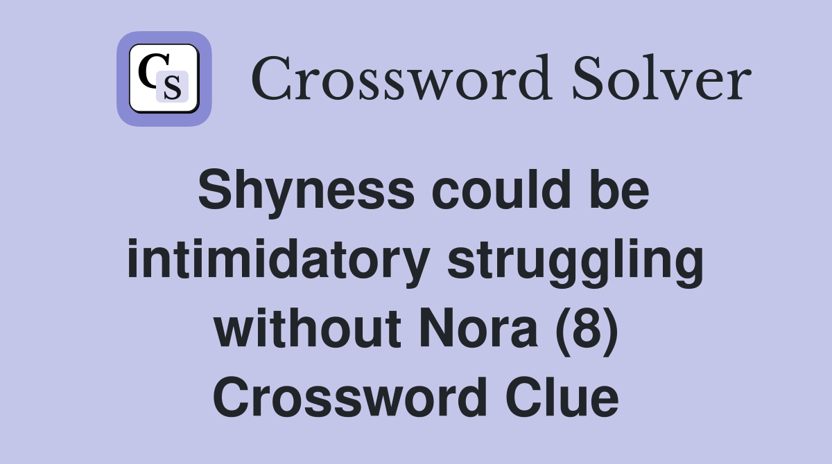 Shyness could be intimidatory struggling without Nora (8) Crossword Clue