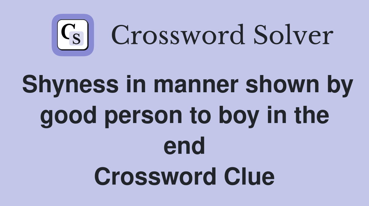 Shyness in manner shown by good person to boy in the end Crossword Clue