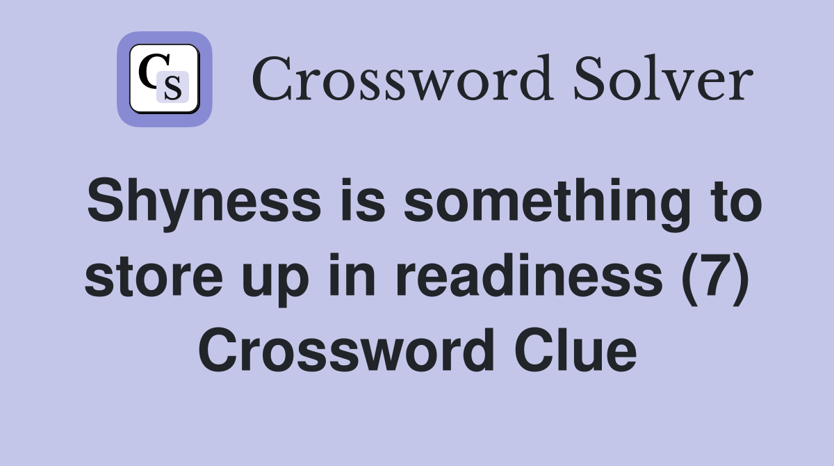 Shyness is something to store up in readiness (7) Crossword Clue