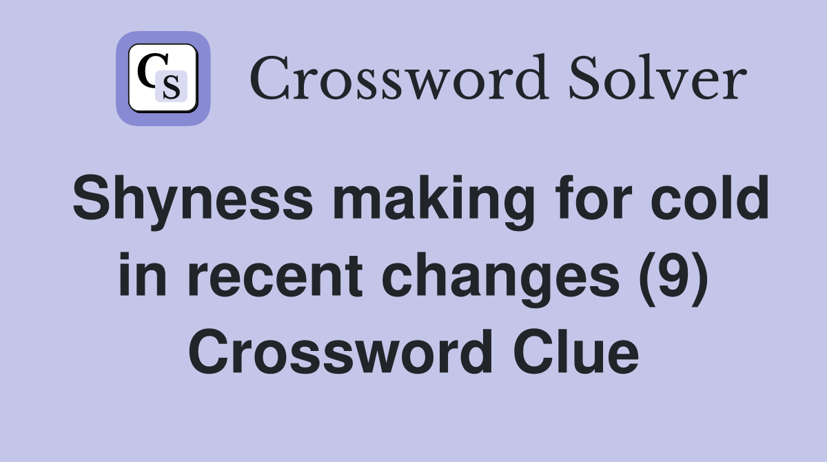 Shyness making for cold in recent changes (9) Crossword Clue