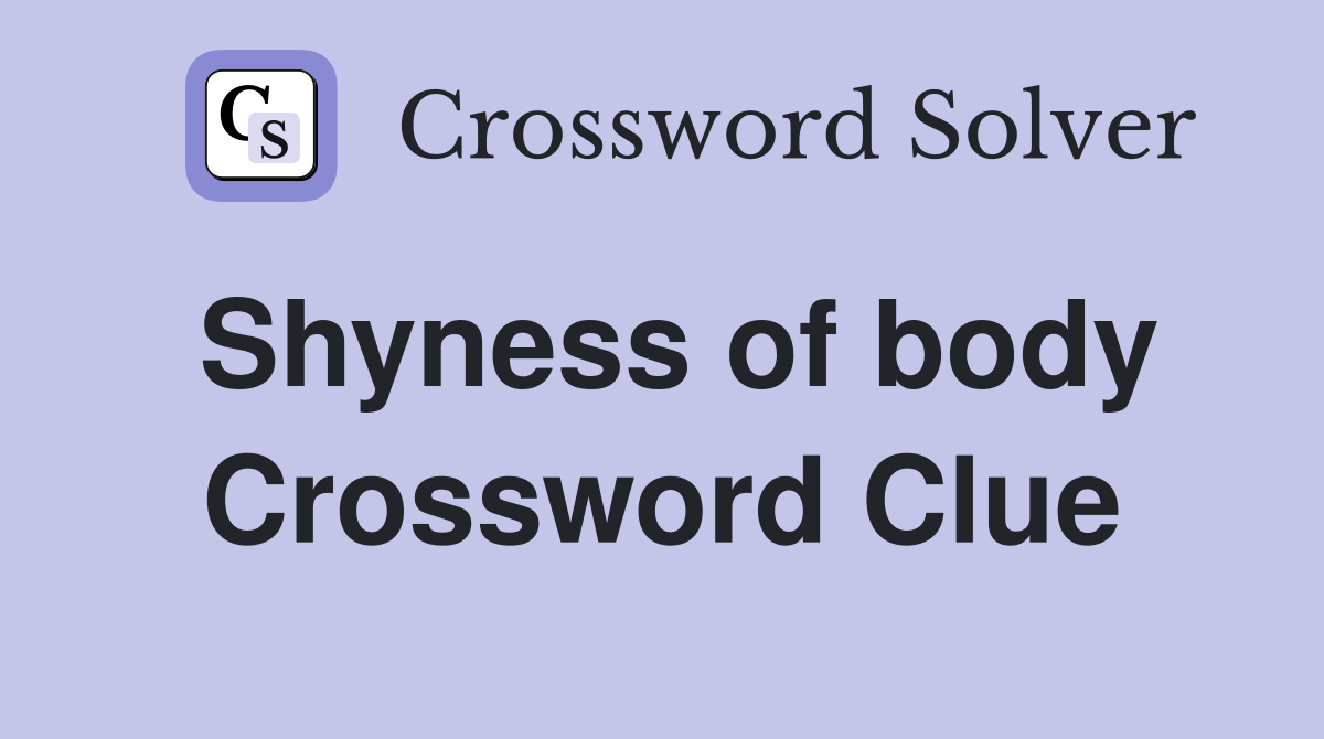 Shyness of body Crossword Clue