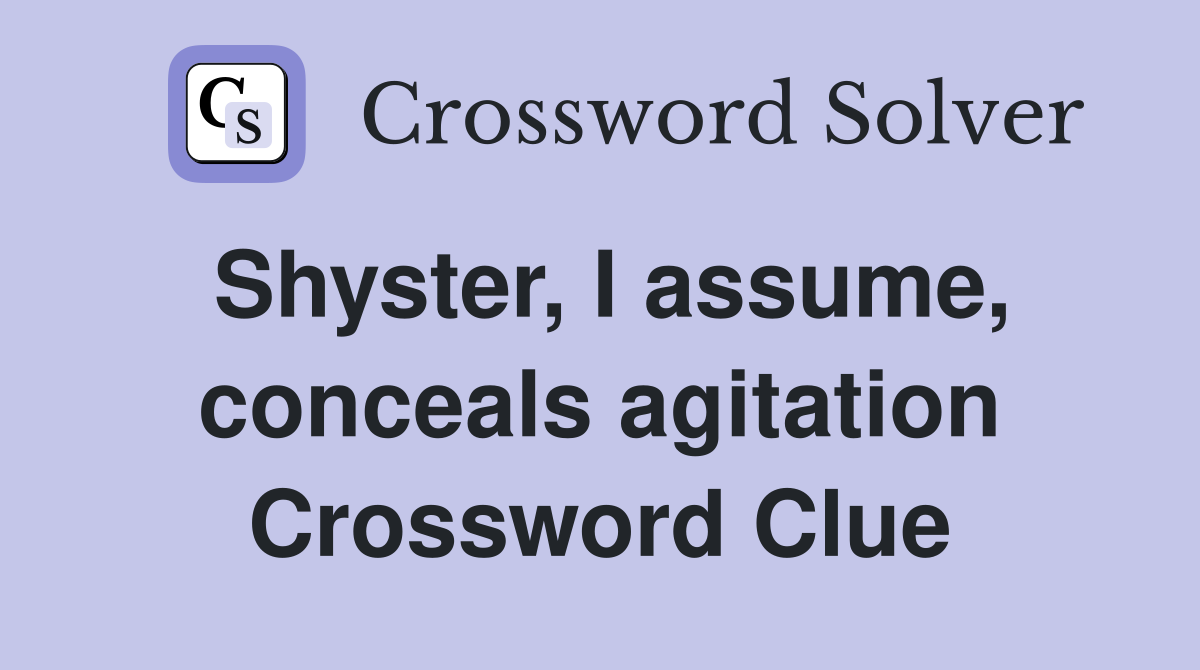 Shyster, I assume, conceals agitation Crossword Clue
