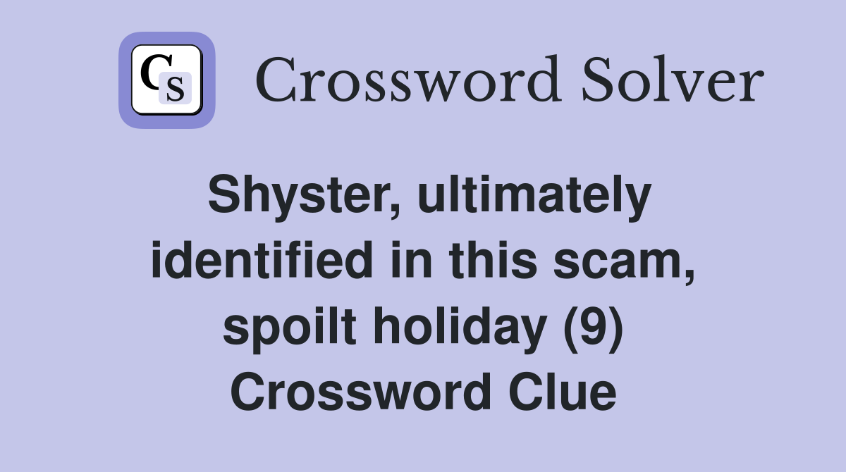 Shyster, ultimately identified in this scam, spoilt holiday (9) Crossword Clue