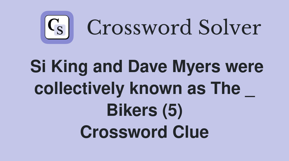 Si King and Dave Myers were collectively known as The _ Bikers (5) Crossword Clue