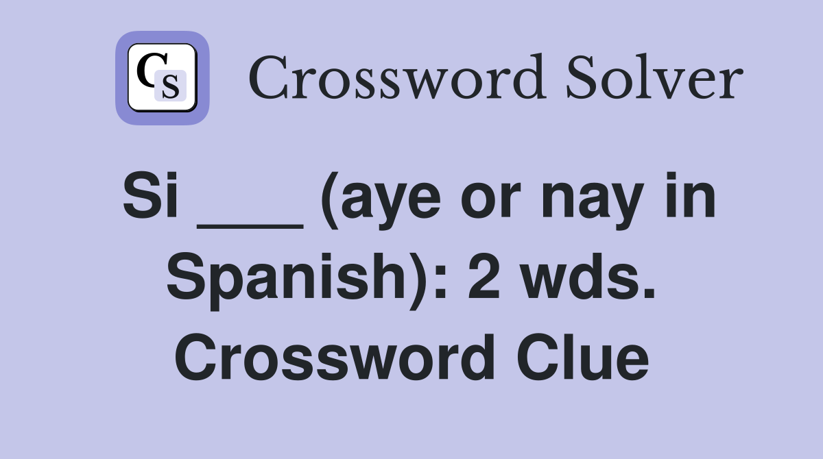 Si ___ (aye or nay in Spanish): 2 wds. Crossword Clue