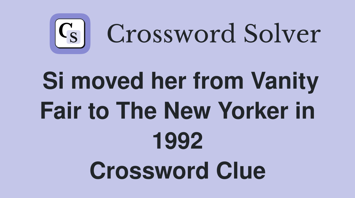 Si moved her from Vanity Fair to The New Yorker in 1992 Crossword Clue