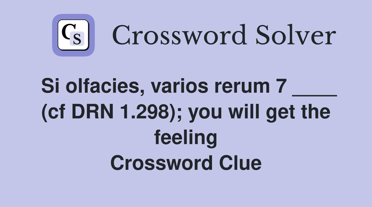 Si olfacies, varios rerum 7 ____ (cf DRN 1.298); you will get the feeling Crossword Clue