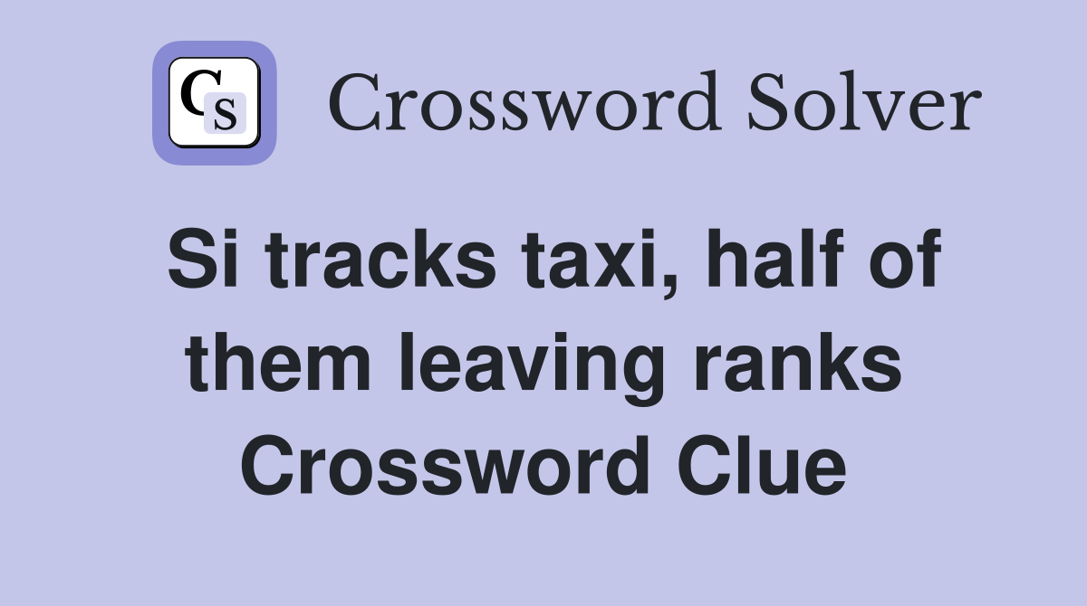 Si tracks taxi, half of them leaving ranks Crossword Clue