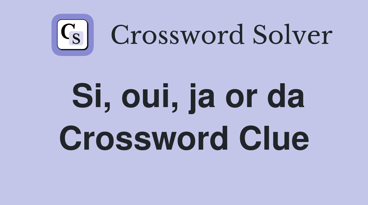 Si, oui, ja or da Crossword Clue