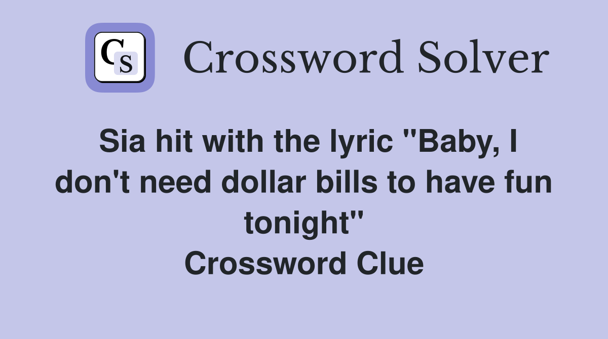 Sia hit with the lyric "Baby, I don't need dollar bills to have fun tonight" Crossword Clue