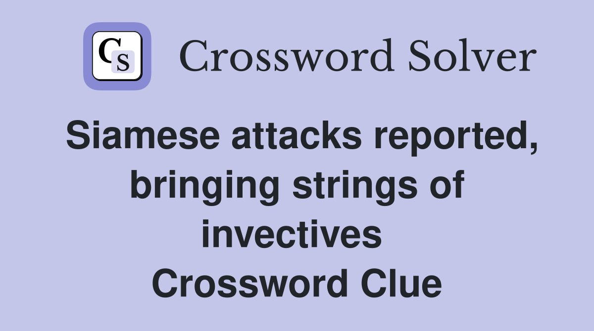Siamese attacks reported, bringing strings of invectives  Crossword Clue