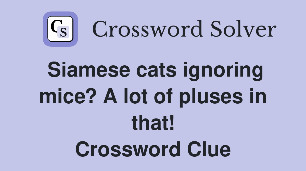 Siamese cats ignoring mice? A lot of pluses in that! Crossword Clue