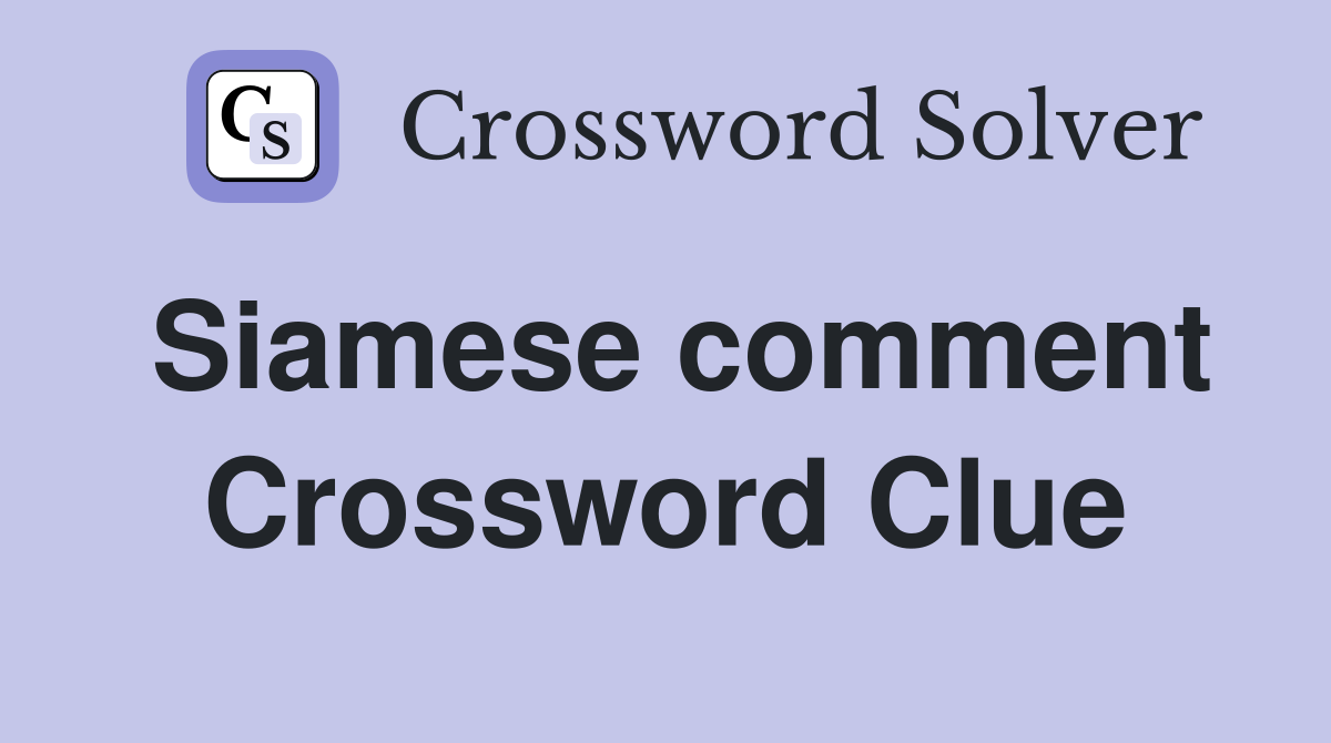 Siamese comment Crossword Clue