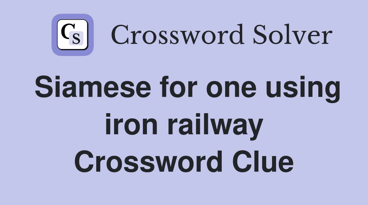 Siamese for one using iron railway Crossword Clue