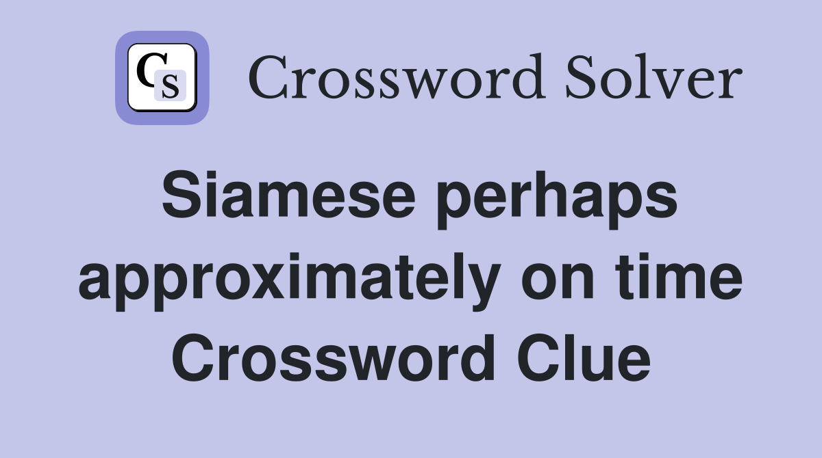Siamese perhaps approximately on time Crossword Clue