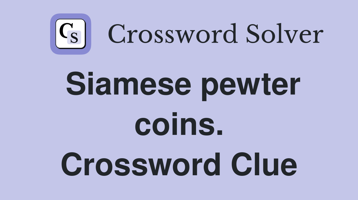 Siamese pewter coins. Crossword Clue