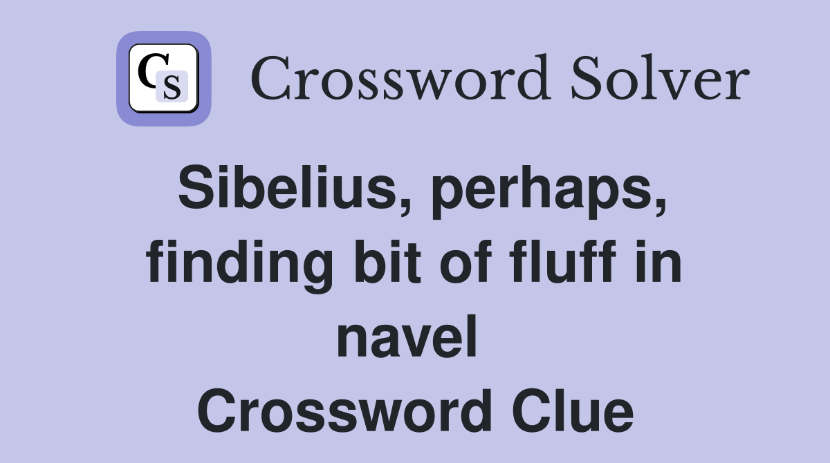 Sibelius, perhaps, finding bit of fluff in navel  Crossword Clue