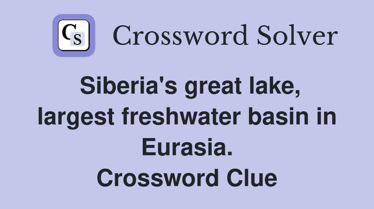 Siberia's great lake, largest freshwater basin in Eurasia. Crossword Clue