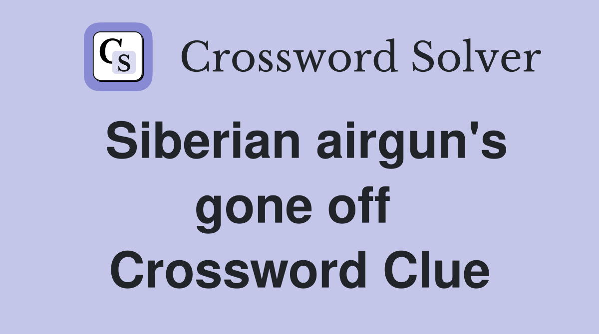 Siberian airgun's gone off  Crossword Clue