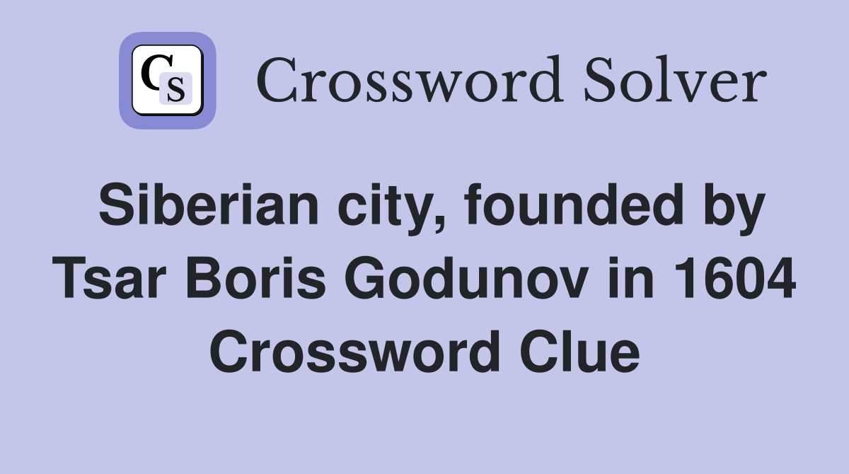 Siberian city, founded by Tsar Boris Godunov in 1604 Crossword Clue