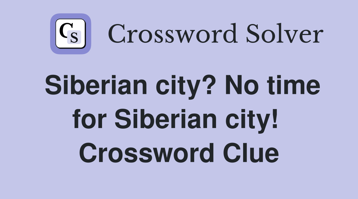 Siberian city? No time for Siberian city!  Crossword Clue