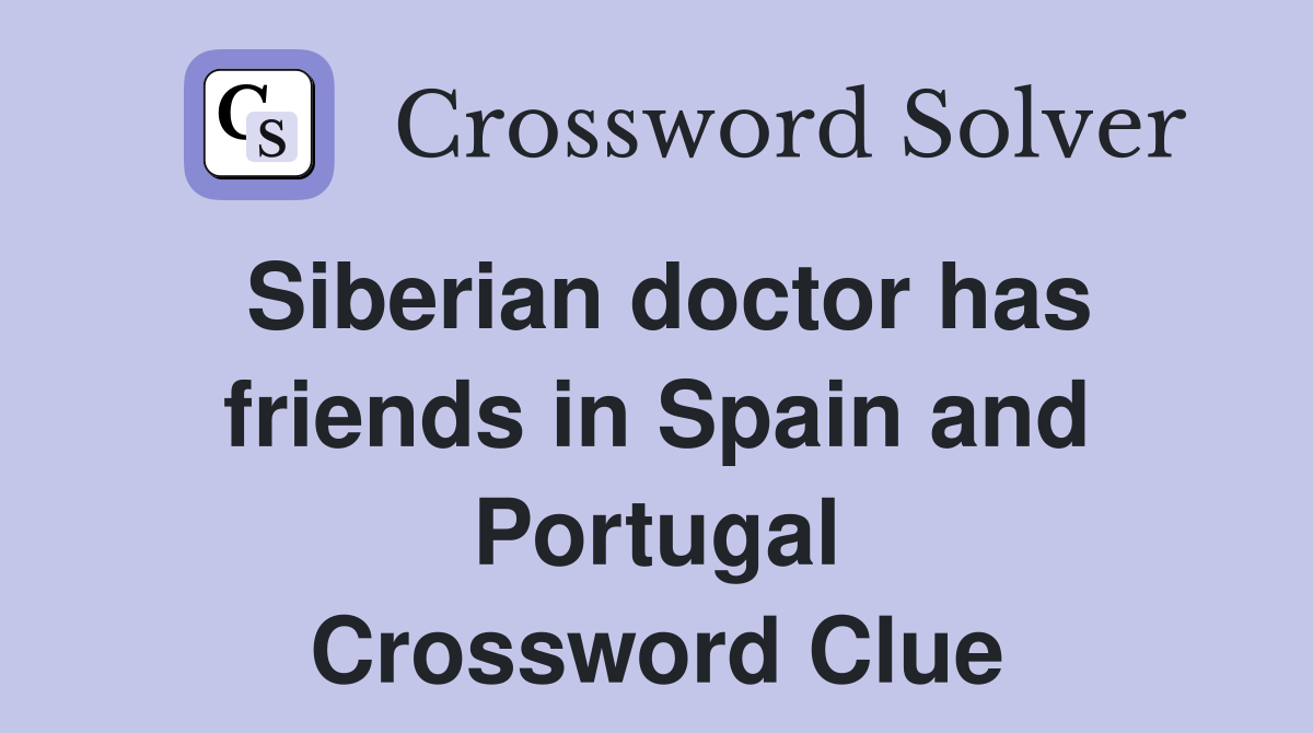 Siberian doctor has friends in Spain and Portugal Crossword Clue