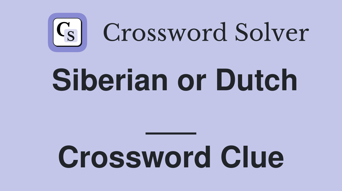 Siberian or Dutch ___ Crossword Clue