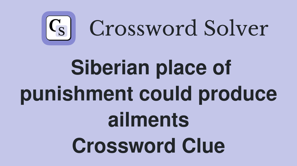 Siberian place of punishment could produce ailments Crossword Clue