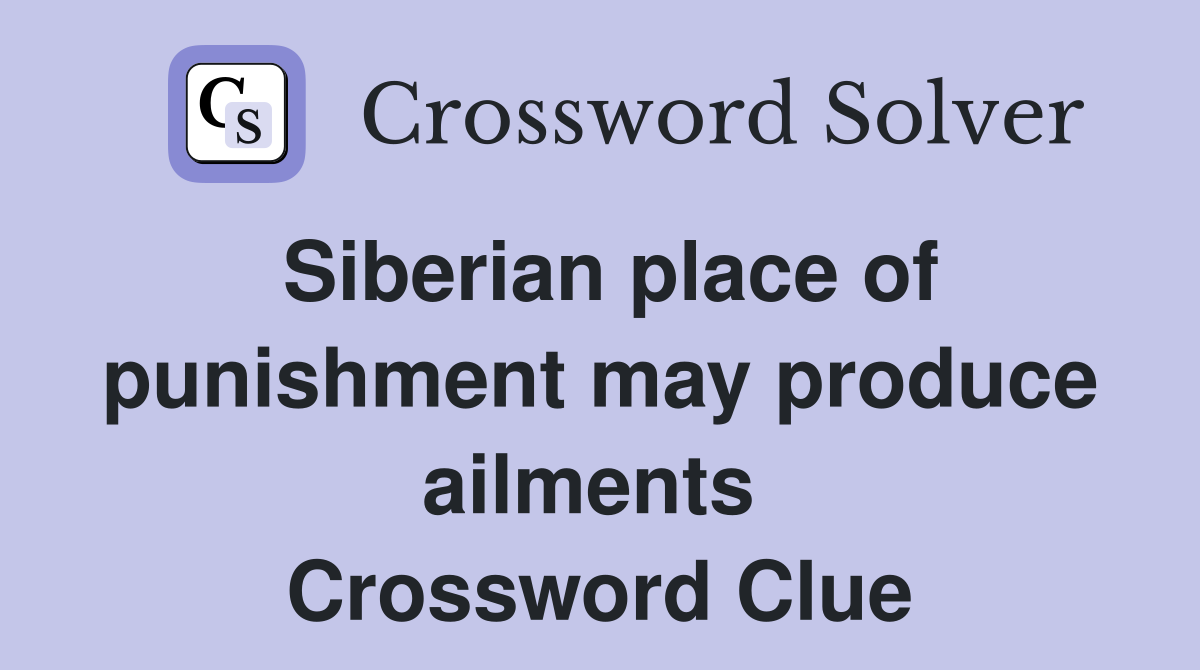 Siberian place of punishment may produce ailments  Crossword Clue
