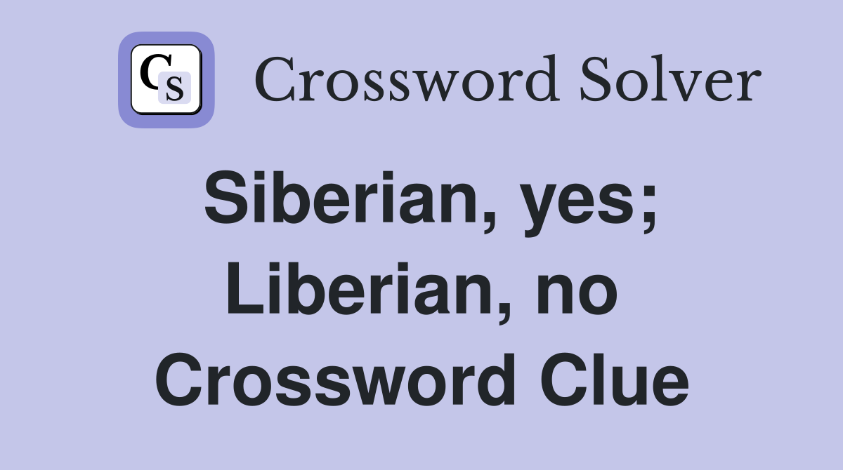 Siberian, yes; Liberian, no Crossword Clue