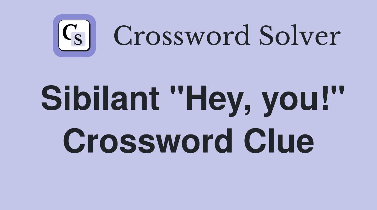 Sibilant "Hey, you!" Crossword Clue