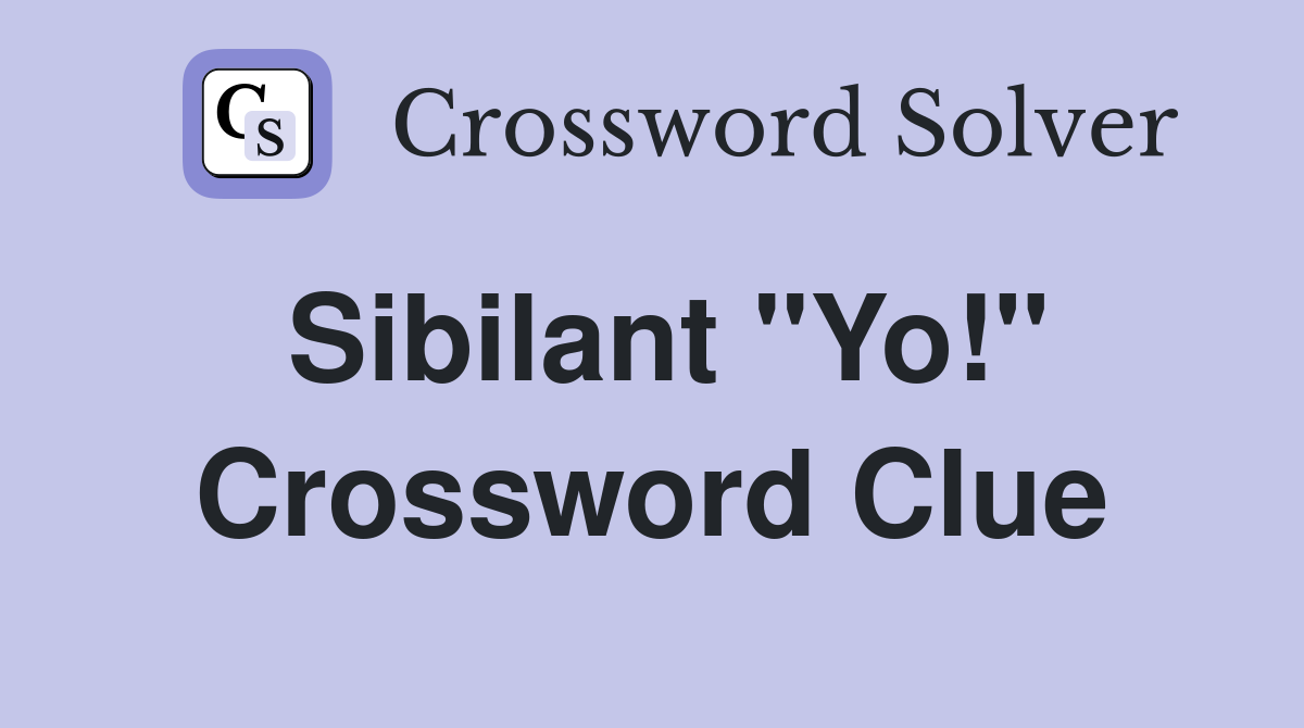 Sibilant "Yo!" Crossword Clue