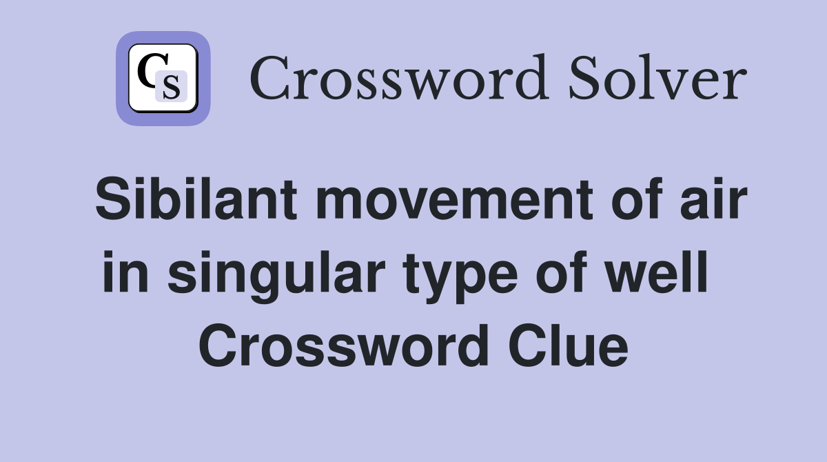 Sibilant movement of air in singular type of well  Crossword Clue