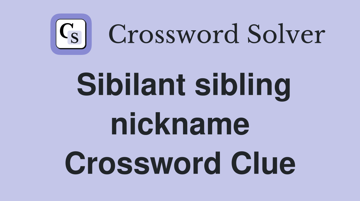 Sibilant sibling nickname Crossword Clue