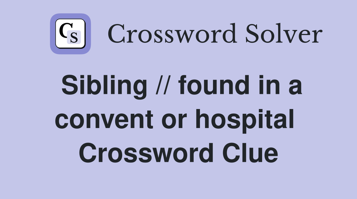 Sibling // found in a convent or hospital  Crossword Clue