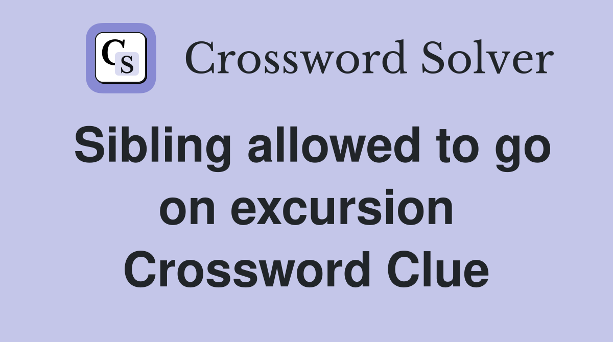Sibling allowed to go on excursion Crossword Clue