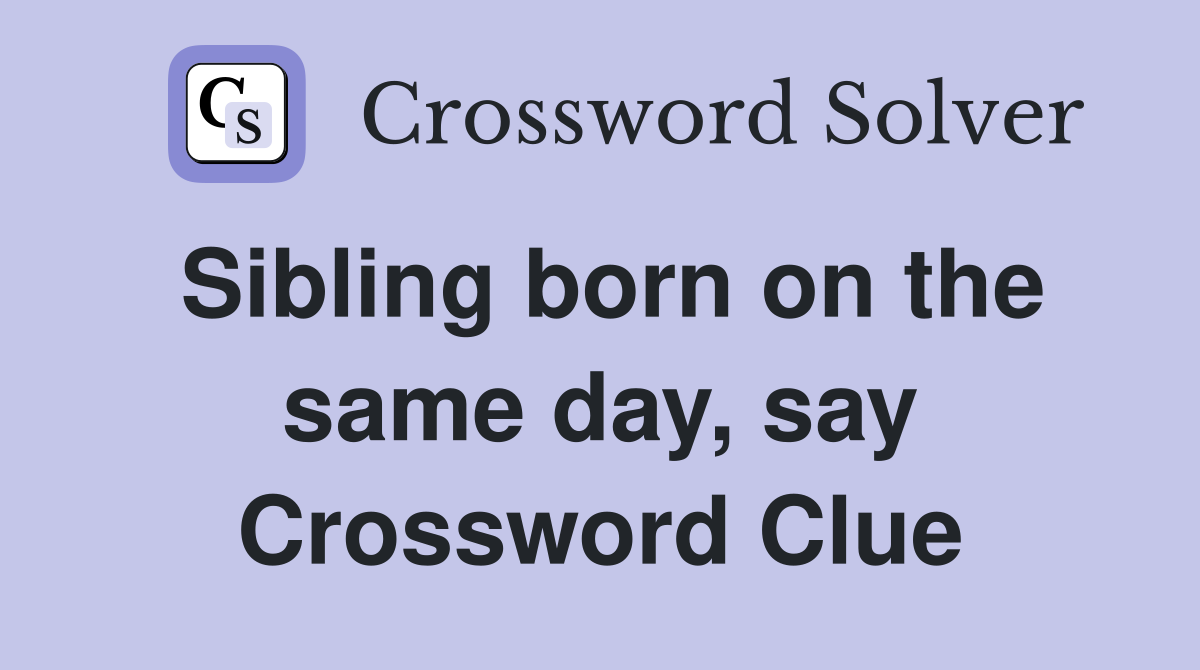 Sibling born on the same day, say Crossword Clue