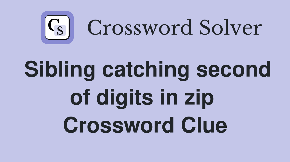 Sibling catching second of digits in zip  Crossword Clue