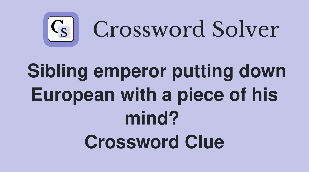 Sibling emperor putting down European with a piece of his mind?  Crossword Clue