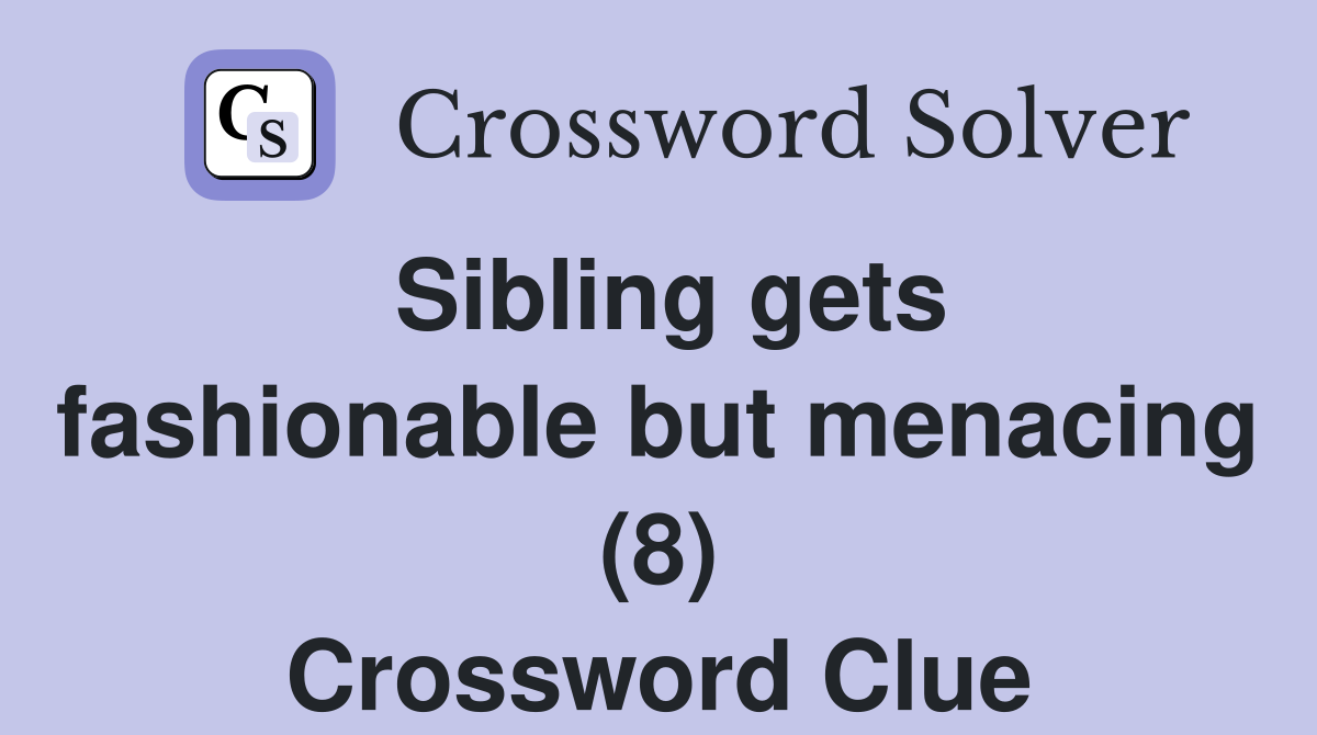 Sibling gets fashionable but menacing (8) Crossword Clue