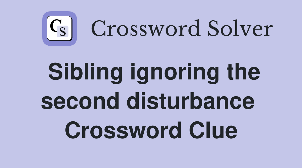 Sibling ignoring the second disturbance  Crossword Clue