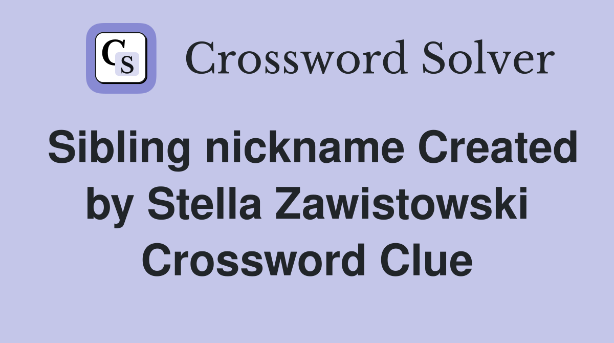 Sibling nickname Created by Stella Zawistowski Crossword Clue