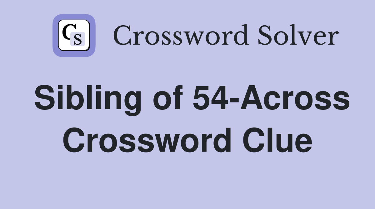 Sibling of 54-Across Crossword Clue
