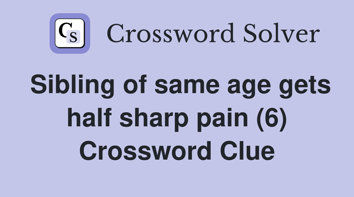Sibling of same age gets half sharp pain (6) Crossword Clue