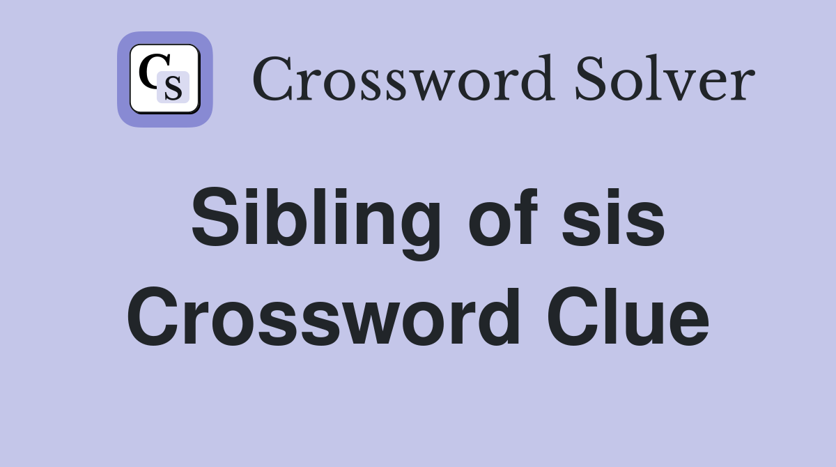 Sibling of sis Crossword Clue