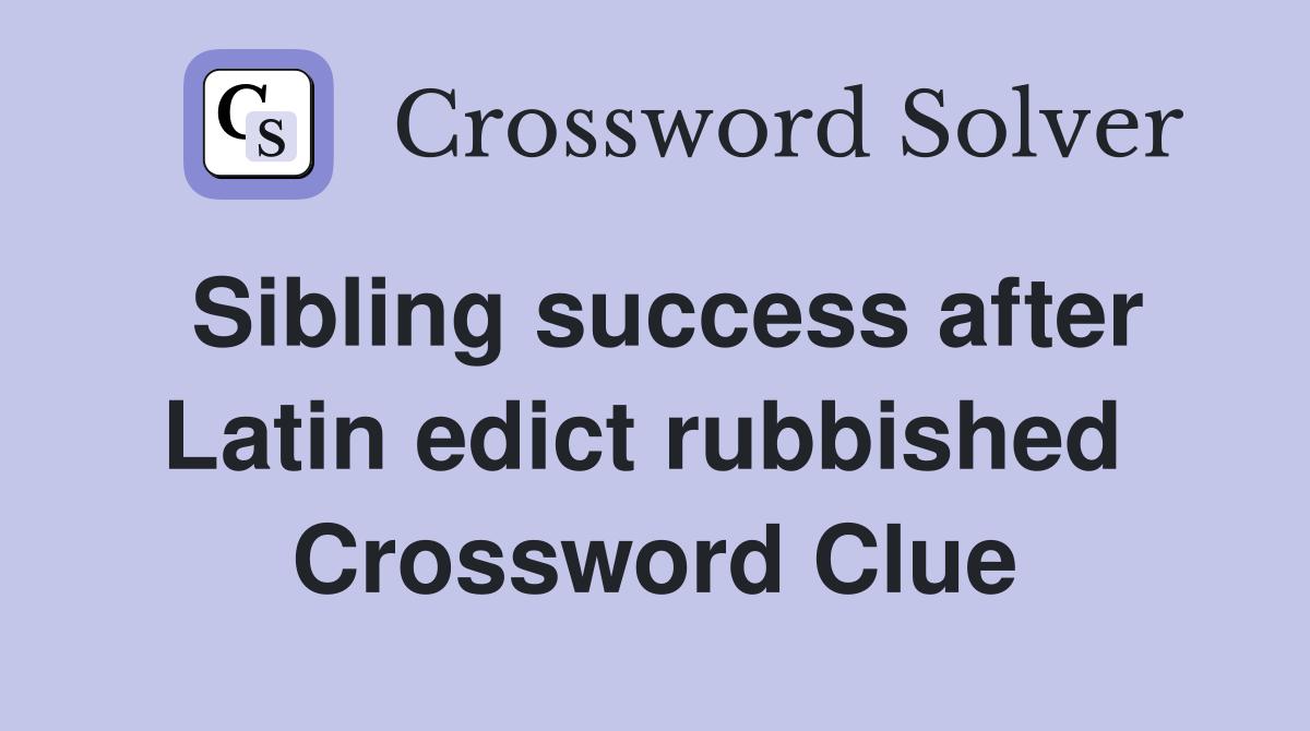 Sibling success after Latin edict rubbished  Crossword Clue