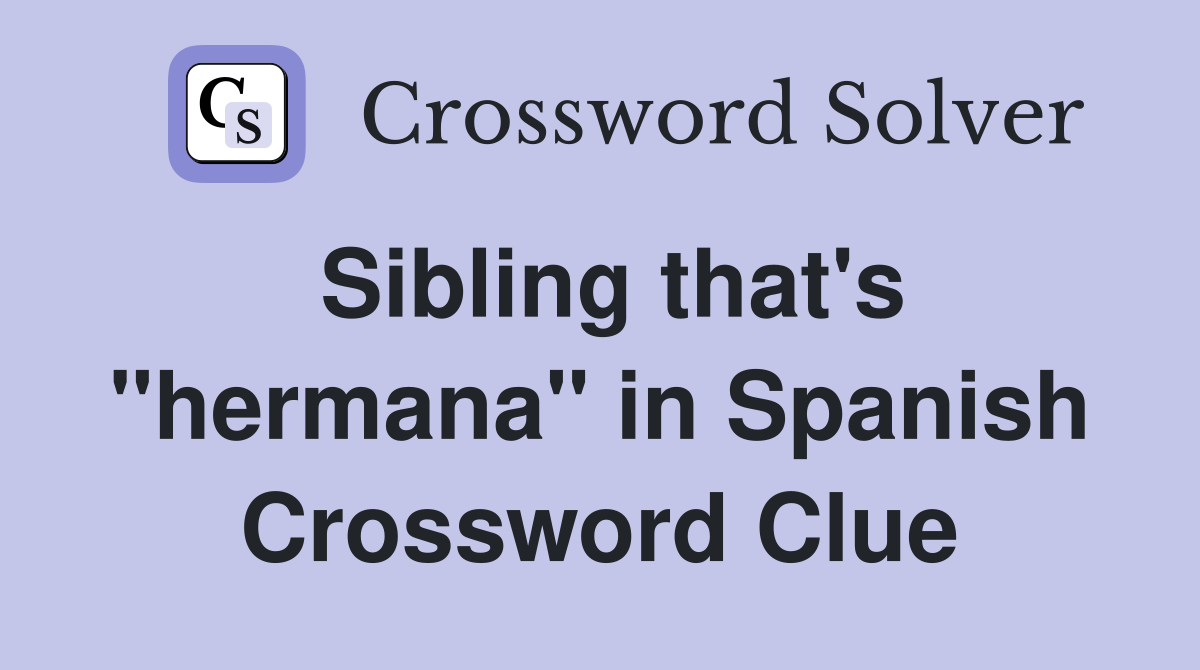 Sibling that's "hermana" in Spanish Crossword Clue