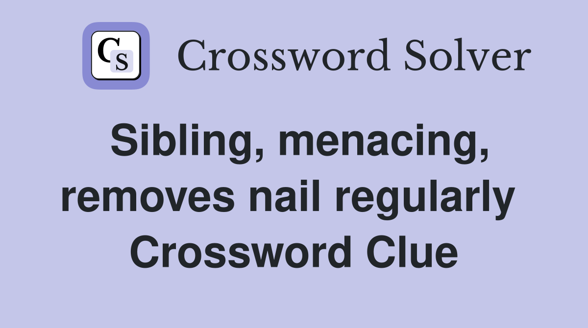 Sibling, menacing, removes nail regularly  Crossword Clue