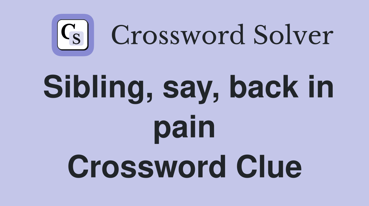 Sibling, say, back in pain Crossword Clue